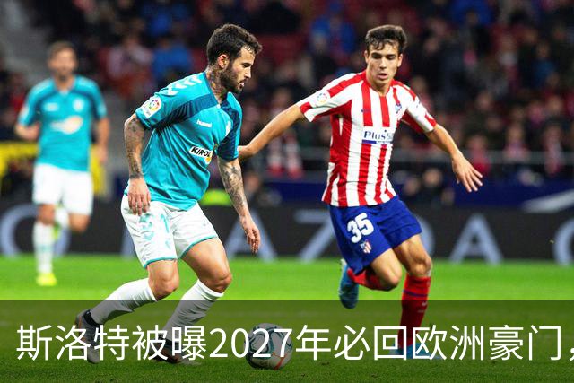 斯洛特被曝2027年必回欧洲豪门，热刺有意接洽